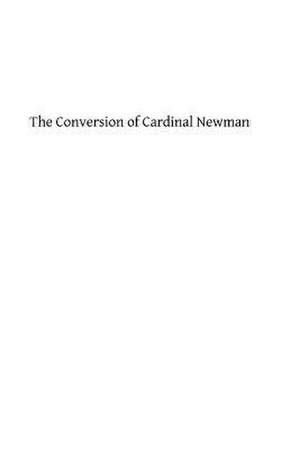 The Conversion of Cardinal Newman de Rev Luke Rivington DD