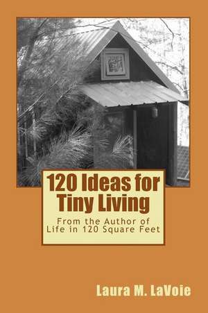 120 Ideas for Tiny Living de Laura M. Lavoie