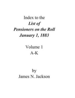 Index to the List of Pensioners on the Roll, January 1, 1883 de James N. Jackson