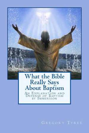 What the Bible Really Says about Baptism de Gregory Tyree