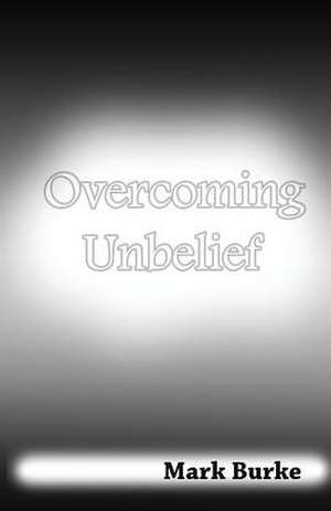 Overcoming Unbelief de Mark Burke