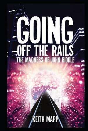 Going Off the Rails - The Madness of John Biddle de Keith Mapp