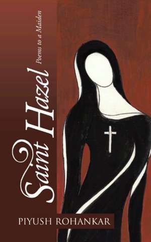 Saint Hazel: Poems to a Maiden de PIYUSH ROHANKAR