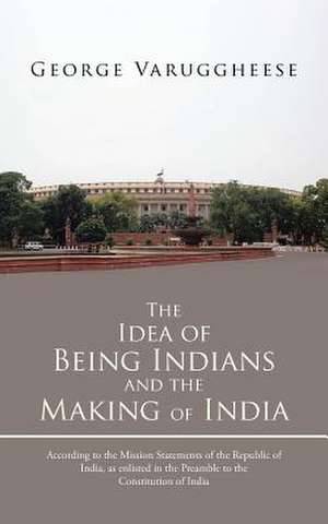 The Idea of Being Indians and the Making of India de George Varuggheese