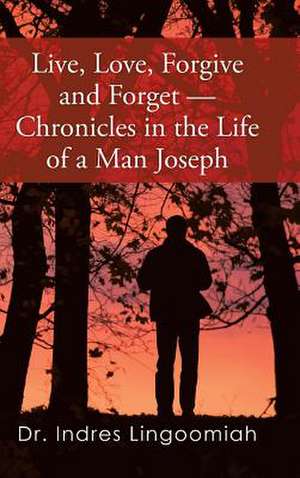 Live, Love, Forgive and Forget-Chronicles in the Life of a Man Joseph de Dr Indres Lingoomiah