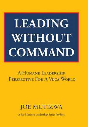 Leading Without Command de Joe Mutizwa