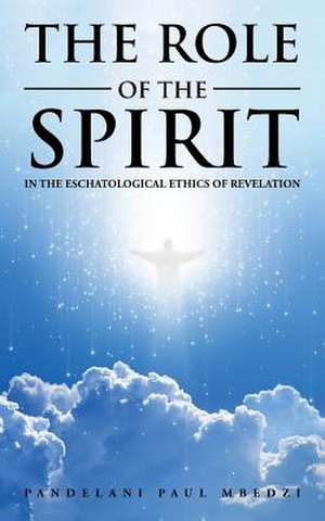 The Role of the Spirit in the Eschatological Ethics of Revelation de Pandelani Paul Mbedzi