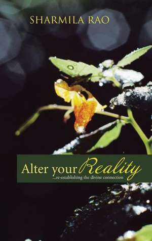 Alter Your Reality: ...Re-Establishing the Divine Connection de Sharmila Rao