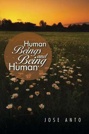 Human Beings and Being Human de Jose Anto