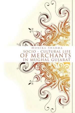 Socio-Cultural Life of Merchants in Mughal Gujarat de Monika Sharma