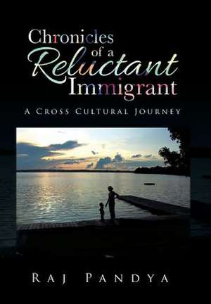 Chronicles of a Reluctant Immigrant de Raj Pandya