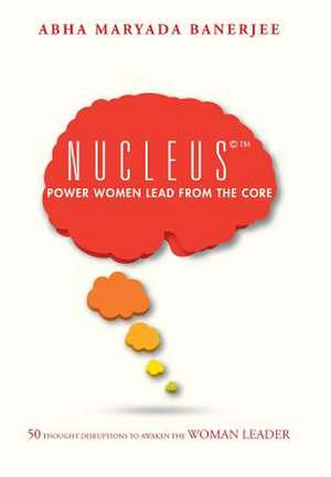 Nucleus(c) Power Women Lead from the Core de Abha Maryada Banerjee