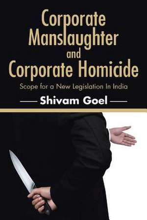 Corporate Manslaughter and Corporate Homicide: Scope for a New Legislation in India de Shivam Goel