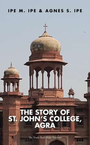 THE STORY OF ST.JOHN'S COLLEGE, AGRA de Ipe M Ipe