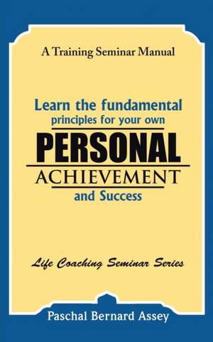 Learn the Fundamental Principles for Your Own Personal Achievement and Success de Paschal Bernard Assey