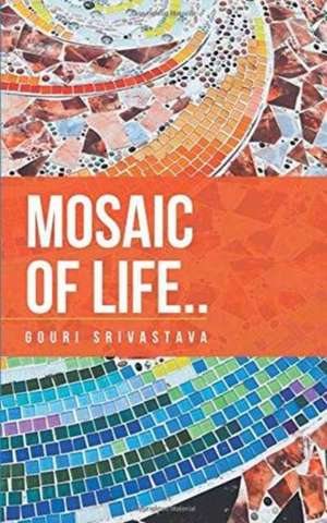 Mosaic of Life.. de Gouri Srivastava