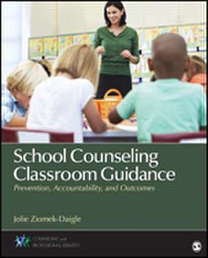 School Counseling Classroom Guidance: Prevention, Accountability, and Outcomes de Jolie Ziomek-Daigle