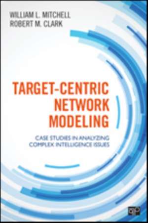 Target-Centric Network Modeling: Case Studies in Analyzing Complex Intelligence Issues de Robert M. Clark