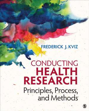 Conducting Health Research: Principles, Process, and Methods de Frederick J. Kviz