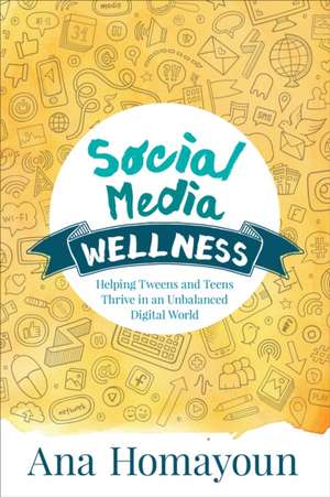 Social Media Wellness: Helping Tweens and Teens Thrive in an Unbalanced Digital World de Ana Homayoun