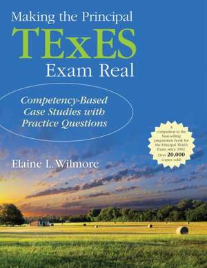 Making the Principal TExES Exam Real:: Competency-Based Case Studies with Practice Questions de Elaine L. Wilmore