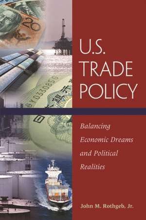 U.S. Trade Policy: Balancing Economic Dreams and Political Realities de John M. Rothgeb, Jr.