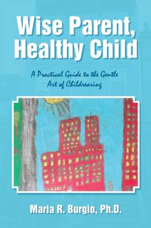 Wise Parent, Healthy Child de Maria R. Burgio