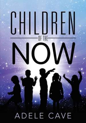 Children of the Now de Adele Cave