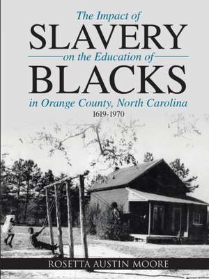 The Impact of Slavery On the Education of Blacks in Orange County, North Carolina de Rosetta Austin Moore