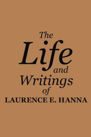 The Life and Writings of Laurence E. Hanna de Laurence E. Hanna