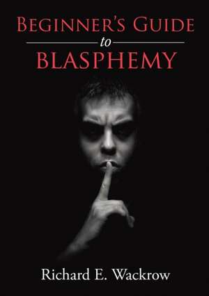 Beginner's Guide to Blasphemy de Richard E. Wackrow