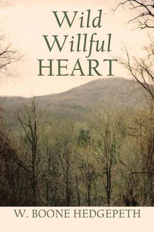 Wild Willful Heart de W. Boone Hedgepeth