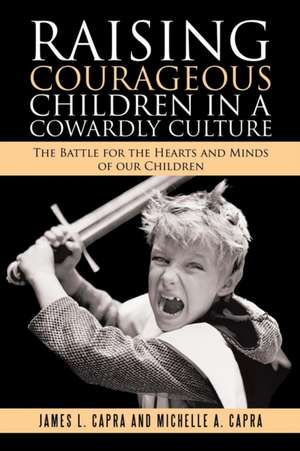 Raising Courageous Children In a Cowardly Culture de James L. Capra