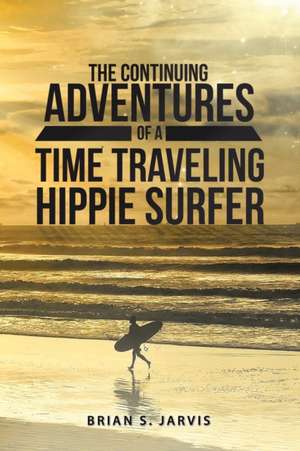 The Continuing Adventures Of A Time Traveling Hippie Surfer de Brian S. Jarvis