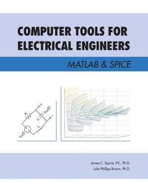 Computer Tools for Electrical Engineers; Matlab & Spice de P. E. Ph. D. James C. Squire