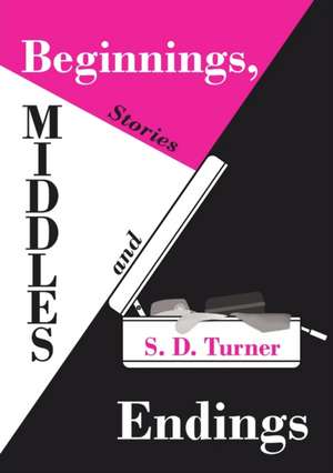 Beginnings, Middles and Endings de S. D. Turner