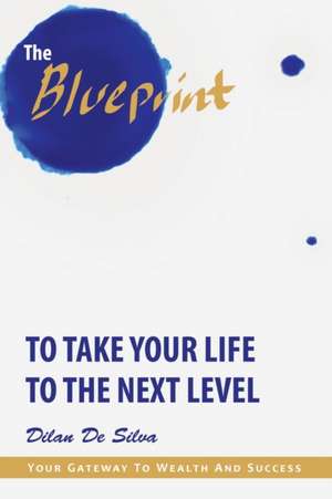 The Blueprint to Take Your Life to the Next Level de Dilan de Silva