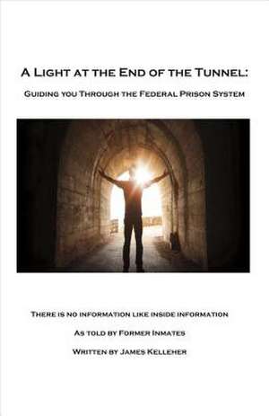 A Light at the End of the Tunnel: Guiding You Through the Federal Prison System Volume 1 de James Kelleher