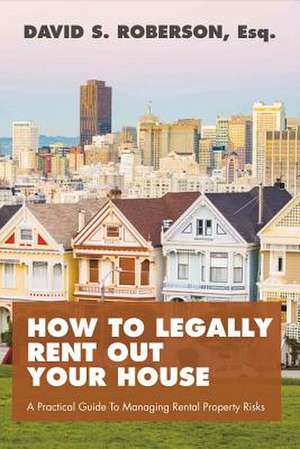 How to Legally Rent Out Your House: A Practical Guide to Managing Rental Property Risks Volume 1 de David Roberson