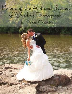 Balancing the Art and Business of Wedding Photography de Michael Chadwick