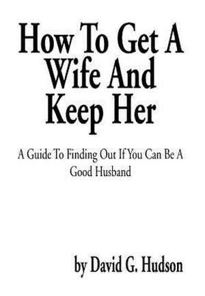 How To Get A Wife And Keep Her de David G. Hudson