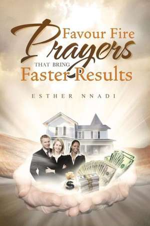 Favour Fire Prayers That Bring Faster Results de Esther Nnadi