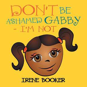 Don't Be Ashamed Gabby - I'm Not de Irene Booker