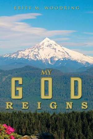 My God Reigns de Britt M. Woodring