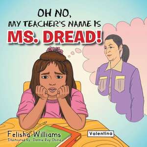 Oh No, My Teacher S Name Is Ms. Dread! de Felisha Williams