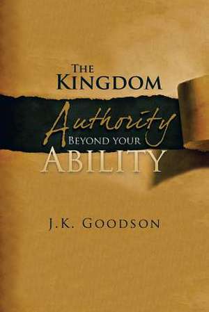 The Kingdom Authority Beyond Your Ability de J. K. Goodson