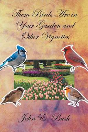 Them Birds Are in Your Garden and Other Vignettes de John E. Bush