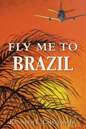 Fly Me to Brazil de Kenneth L. Chastain Jr