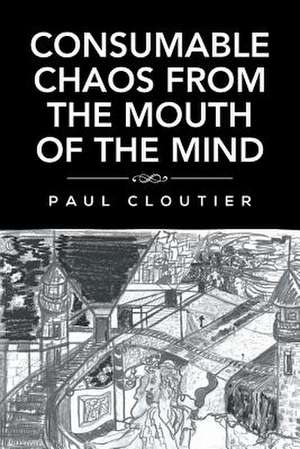 Consumable Chaos from the Mouth of the Mind de Paul Cloutier