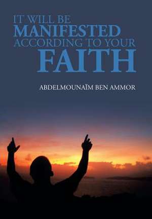 It Will Be Manifested According to Your Faith de Abdelmounaim Ben Ammor